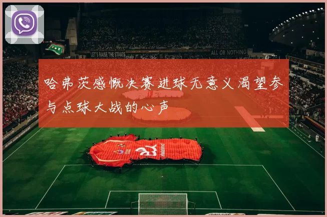 哈弗茨感慨决赛进球无意义渴望参与点球大战的心声