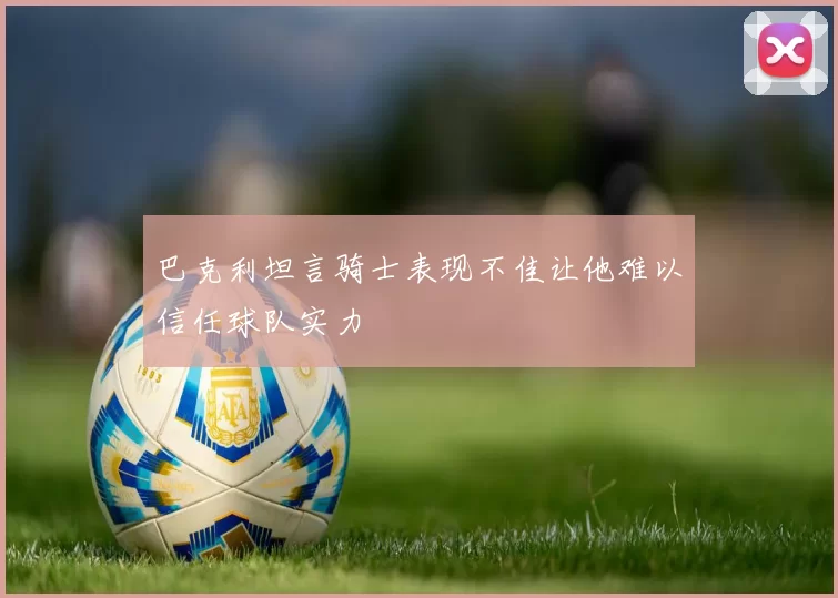 巴克利坦言骑士表现不佳让他难以信任球队实力