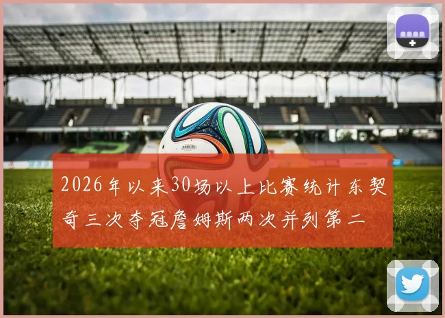 2026年以来30场以上比赛统计东契奇三次夺冠詹姆斯两次并列第二