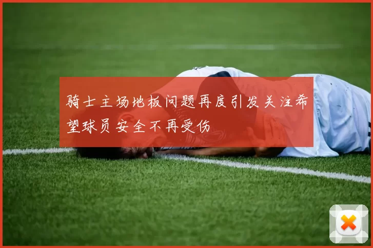 骑士主场地板问题再度引发关注希望球员安全不再受伤