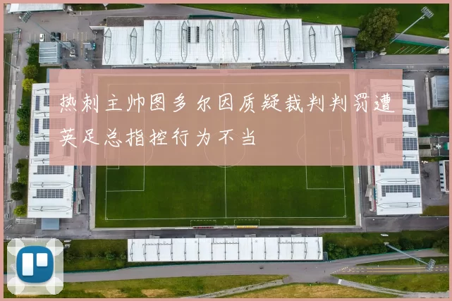热刺主帅图多尔因质疑裁判判罚遭英足总指控行为不当