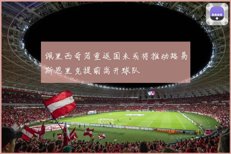 佩里西奇若重返国米或将推动路易斯恩里克提前离开球队