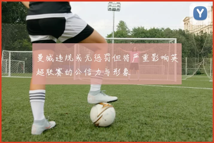 曼城违规或无惩罚但将严重影响英超联赛的公信力与形象