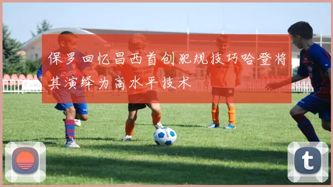 保罗回忆昌西首创犯规技巧哈登将其演绎为高水平技术